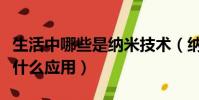 生活中哪些是納米技術(納米技術在生活中有什么應用)