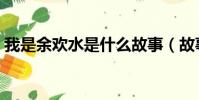 我是余歡水是什么故事(故事內容簡介介紹)