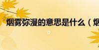 煙霧彌漫的意思是什么(煙霧彌漫的含義)