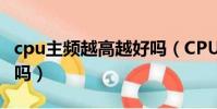 cpu主頻越高越好嗎(CPU的主頻率越高越好嗎)
