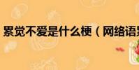 累覺不愛是什么梗(網絡語累覺不愛的意思)