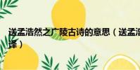 送孟浩然之廣陵古詩的意思(送孟浩然之廣陵古詩內容及翻譯)