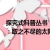 探究式科普叢書：取之不盡的太陽能（關于探究式科普叢書：取之不盡的太陽能簡介）