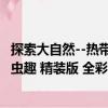 探索大自然--熱帶蟲趣 精裝版 全彩（關于探索大自然--熱帶蟲趣 精裝版 全彩簡介）