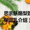 思親膚酪梨致潤保濕乳（關于思親膚酪梨致潤保濕乳介紹）