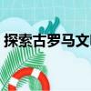 探索古羅馬文明（關于探索古羅馬文明簡介）