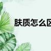 膚質怎么區分（皮膚的膚質如何分類）