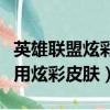 英雄聯盟炫彩皮膚怎么使用（英雄聯盟如何使用炫彩皮膚）