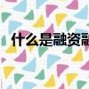 什么是融資融券業務（融資融券業務解釋）
