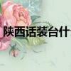 陜西話裝臺什么意思（陜西話裝臺意思簡述）