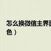 怎么換微信主界面的白色（如何將微信主界面顏色設置為白色）