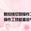 數控線切割操作工技能鑒定考核培訓教程（關于數控線切割操作工技能鑒定考核培訓教程簡介）