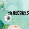 琢磨的近義詞是什么（琢磨的近義詞）