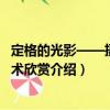 定格的光影——攝影藝術欣賞（關于定格的光影——攝影藝術欣賞介紹）