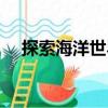 探索海洋世界（關于探索海洋世界簡介）