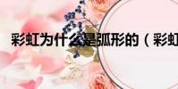 彩虹為什么是弧形的(彩虹是弧形的原因)