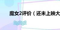 魔女2評價(還未上映大多評價好評)