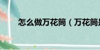 怎么做萬花筒(萬花筒是怎樣做的)