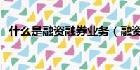 什么是融資融券業務(融資融券業務解釋)