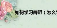 如何學習舞蹈(怎么學習舞蹈)