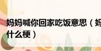 媽媽喊你回家吃飯意思(媽媽喊你回家吃飯是什么梗)