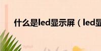 什么是led顯示屏(led顯示屏是什么)