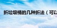 折垃圾桶的幾種折法(可以鍛煉動手能力)