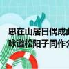 思在山居日偶成此詠邀松陽子同作（關于思在山居日偶成此詠邀松陽子同作介紹）