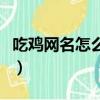 吃雞網名怎么改名字（吃雞網名改名字的步驟）