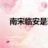 南宋臨安是現在的哪里（南宋臨安介紹）