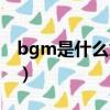 bgm是什么意思網絡用語（bgm的意思介紹）