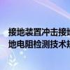 接地裝置沖擊接地電阻檢測技術規范（關于接地裝置沖擊接地電阻檢測技術規范簡介）