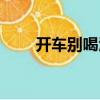 開車別喝酒（關于開車別喝酒介紹）