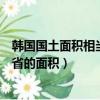 韓國國土面積相當于中國哪個省（韓國國土面積相當于江蘇省的面積）
