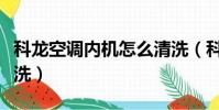 科龍空調內機怎么清洗(科龍空調內機如何清洗)