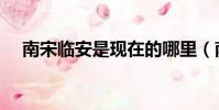 南宋臨安是現在的哪里(南宋臨安介紹)