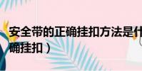 安全帶的正確掛扣方法是什么(安全帶怎么正確掛扣)