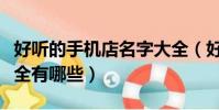 好聽的手機店名字大全(好聽的手機店名字大全有哪些)