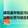 建筑廢棄物及污染物處置與綜合利用（關于建筑廢棄物及污染物處置與綜合利用介紹）