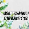 建筑干混砂漿用可再分散乳膠粉（關于建筑干混砂漿用可再分散乳膠粉介紹）