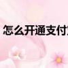 怎么開通支付寶賬戶（如何開通支付寶賬戶）