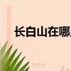 長白山在哪里哪個省的（長白山的位置）
