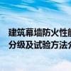 建筑幕墻防火性能分級及試驗方法（關于建筑幕墻防火性能分級及試驗方法介紹）