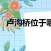 盧溝橋位于哪里（關于盧溝橋的位置介紹）