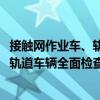 接觸網作業車、軌道車輛全面檢查程序（關于接觸網作業車、軌道車輛全面檢查程序簡介）