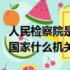 人民檢察院是我國的什么機關（人民檢察院是國家什么機關）
