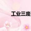 工業三廢是指（工業三廢是指什么）