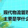 現代物流管理專業學什么（現代物流管理專業主要是學什么）