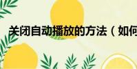 關閉自動播放的方法(如何關閉自動播放)