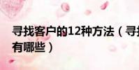 尋找客戶的12種方法(尋找客戶的12種方法有哪些)